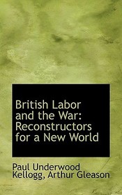 British Labor and the War: Reconstructors for a New World