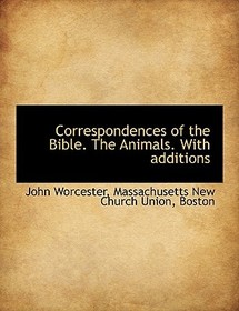 Correspondences of the Bible. the Animals. with Additions
