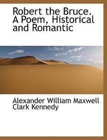 Robert the Bruce. a Poem, Historical and Romantic