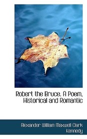 Robert the Bruce. a Poem, Historical and Romantic
