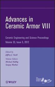 Advances in Ceramic Armor VIII ? Ceramic Engineering and Science Proceedings, V33 Issue 5: Ceramic Engineering and Science Proceedings, Volume 33 Issue 5