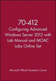 70–412 Configuring Advanced Windows Server 2012 with Lab Manual and MOAC Labs Online Set: Exam 70-412