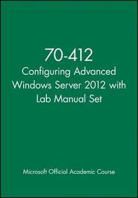 70–412 Configuring Advanced Windows Server 2012 wi th Lab Manual Set: Exam 70 - 412