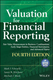 Valuation for Financial Reporting, Fourth Edition:  Fair Value Measurement in Business Combinations, Early Stage Entities, Financial Instruments and Ad: Fair Value Measurement in Business Combinations, Early Stage Entities,Financial Instruments and Advanced Topics