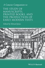 A Concise Companion to the Study of Manuscripts, Printed Books, and the Production of Early Modern Texts: A Festschrift for Gordon Campbell