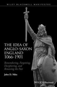 The Idea of Anglo?Saxon England 1066?1901: Remembering, Forgetting, Deciphering, and Renewing the Past The Idea of Anglo?Saxon England 1066?1901: Remembering, Forgetting, Deciphering, and Renewing the Past