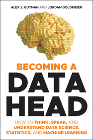 Becoming a Data Head ? How to Think, Speak, and Understand Data Science, Statistics, and Machine Learning: How to Think, Speak, and Understand Data Science, Statistics, and Machine Learning