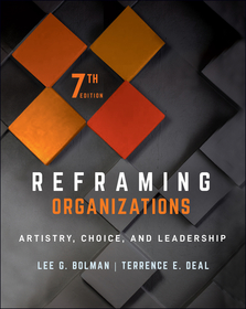 Reframing Organizations – Artistry, Choice, and Leadership, Seventh Edition: Artistry, Choice, and Leadership