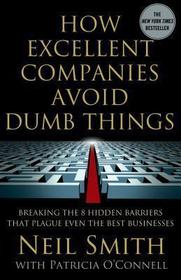 How Excellent Companies Avoid Dumb Things: Breaking the 8 Hidden Barriers that Plague Even the Best Businesses