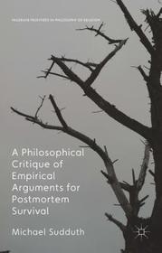 A Philosophical Critique of Empirical Arguments for Postmortem Survival A Philosophical Critique of Empirical Arguments for Postmortem Survival