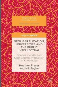 Neoliberalization, Universities and the Public Intellectual: Species, Gender and Class and the Production of Knowledge