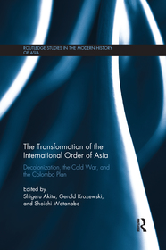 The Transformation of the International Order of Asia: Decolonization, the Cold War, and the Colombo Plan The Transformation of the International Order of Asia: Decolonization, the Cold War, and the Colombo Plan