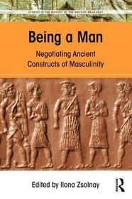 Being a Man: Negotiating Ancient Constructs of Masculinity Being a Man: Negotiating Ancient Constructs of Masculinity