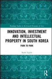Innovation, Investment and Intellectual Property in South Korea: Park to Park Innovation, Investment and Intellectual Property in South Korea: Park to Park