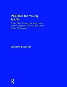 PEERS® for Young Adults: Social Skills Training for Adults with Autism Spectrum Disorder and Other Social Challenges