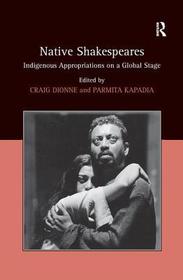 Native Shakespeares: Indigenous Appropriations on a Global Stage Native Shakespeares: Indigenous Appropriations on a Global Stage