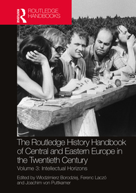 The Routledge History Handbook of Central and Eastern Europe in the Twentieth Century: Volume 3: Intellectual Horizons The Routledge History Handbook of Central and Eastern Europe in the Twentieth Century: Volume 3: Intellectual Horizons