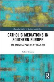 Catholic Mediations in Southern Europe: The Invisible Politics of Religion Catholic Mediations in Southern Europe: The Invisible Politics of Religion