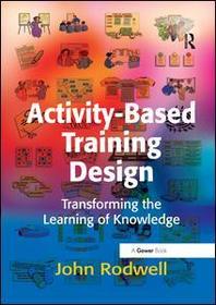 Activity-Based Training Design: Transforming the Learning of Knowledge
