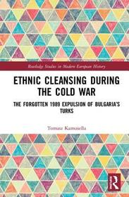 Ethnic Cleansing During the Cold War: The Forgotten 1989 Expulsion of Turks from Communist Bulgaria