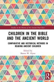 Children in the Bible and the Ancient World: Comparative and Historical Methods in Reading Ancient Children Children in the Bible and the Ancient World: Comparative and Historical Methods in Reading Ancient Children