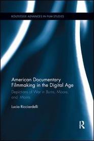 American Documentary Filmmaking in the Digital Age: Depictions of War in Burns, Moore, and Morris American Documentary Filmmaking in the Digital Age: Depictions of War in Burns, Moore, and Morris