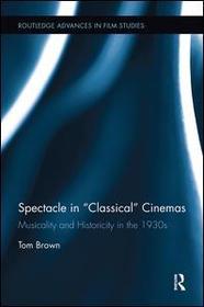 Spectacle in Classical Cinemas: Musicality and Historicity in the 1930s Spectacle in Classical Cinemas: Musicality and Historicity in the 1930s