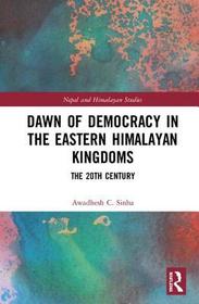 Dawn of Democracy in the Eastern Himalayan Kingdoms: The 20th Century Dawn of Democracy in the Eastern Himalayan Kingdoms: The 20th Century