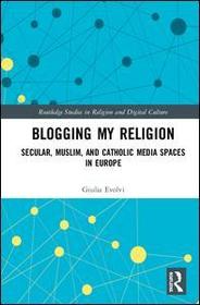 Blogging My Religion: Secular, Muslim, and Catholic Media Spaces in Europe Blogging My Religion: Secular, Muslim, and Catholic Media Spaces in Europe