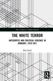 The White Terror: Antisemitic and Political Violence in Hungary, 1919-1921
