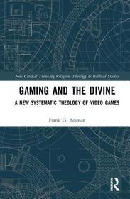 Gaming and the Divine: A New Systematic Theology of Video Games Gaming and the Divine: A New Systematic Theology of Video Games