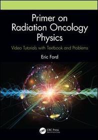 Primer on Radiation Oncology Physics: Video Tutorials with Textbook and Problems Primer on Radiation Oncology Physics: Video Tutorials with Textbook and Problems