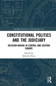 Constitutional Politics and the Judiciary: Decision-making in Central and Eastern Europe