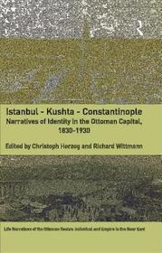 Istanbul - Kushta - Constantinople: Narratives of Identity in the Ottoman Capital, 1830-1930