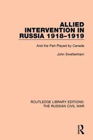 Allied Intervention in Russia 1918-1919: And the Part Played by Canada