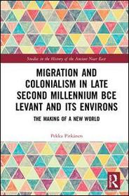 Migration and Colonialism in Late Second Millennium BCE Levant and Its Environs: The Making of a New World Migration and Colonialism in Late Second Millennium BCE Levant and Its Environs: The Making of a New World
