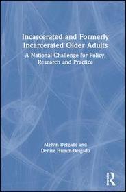 Incarcerated and Formerly Incarcerated Older Adults: A National Challenge for Policy, Research, and Practice Incarcerated and Formerly Incarcerated Older Adults: A National Challenge for Policy, Research, and Practice