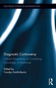 Diagnostic Controversy: Cultural Perspectives on Competing Knowledge in Healthcare Diagnostic Controversy: Cultural Perspectives on Competing Knowledge in Healthcare