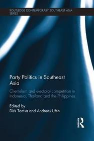 Party Politics in Southeast Asia: Clientelism and Electoral Competition in Indonesia, Thailand and the Philippines Party Politics in Southeast Asia: Clientelism and Electoral Competition in Indonesia, Thailand and the Philippines