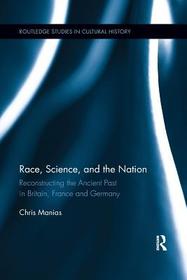 Race, Science, and the Nation: Reconstructing the Ancient Past in Britain, France and Germany