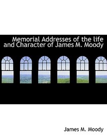 Memorial Addresses of the Life and Character of James M. Moody