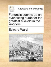 Fortune's Bounty: Or, an Everlasting Purse for the Greatest Cuckold in the Kingdom.