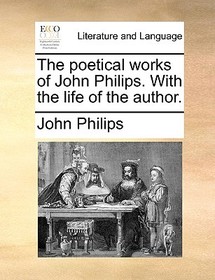 The Poetical Works of John Philips. with the Life of the Author.