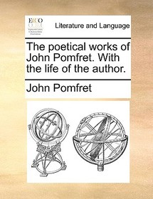 The Poetical Works of John Pomfret. with the Life of the Author.