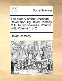The History of the American Revolution. by David Ramsay, M.D. in Two Volumes. Volume I[-II]. Volume 1 of 2