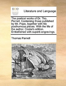 The Poetical Works of Dr. Tho. Parnell. Containing Those Published by Mr. Pope, Together with His Posthumous Pieces. with the Life of the Author. Cook