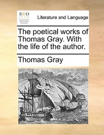 The Poetical Works of Thomas Gray. with the Life of the Author.