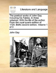 The Poetical Works of John Gay. Including His Fables. in Three Volumes. with the Life of the Author. from the Royal Quarto Edition of 1720. Bell's Sec