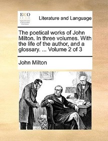 The Poetical Works of John Milton. in Three Volumes. with the Life of the Author, and a Glossary. ... Volume 2 of 3