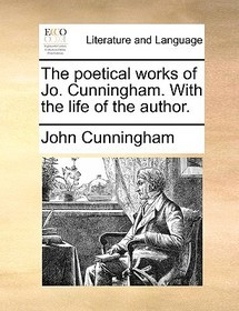 The Poetical Works of Jo. Cunningham. with the Life of the Author.